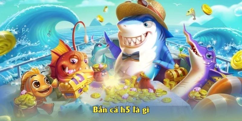 Bắn cá h5 là gì