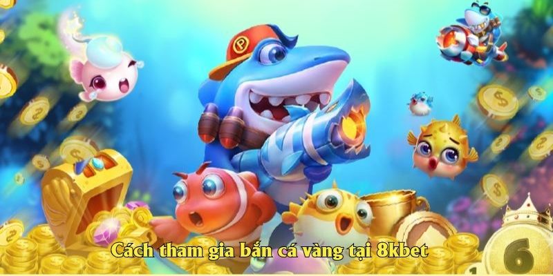 Cách tham gia bắn cá vàng tại 8kbet