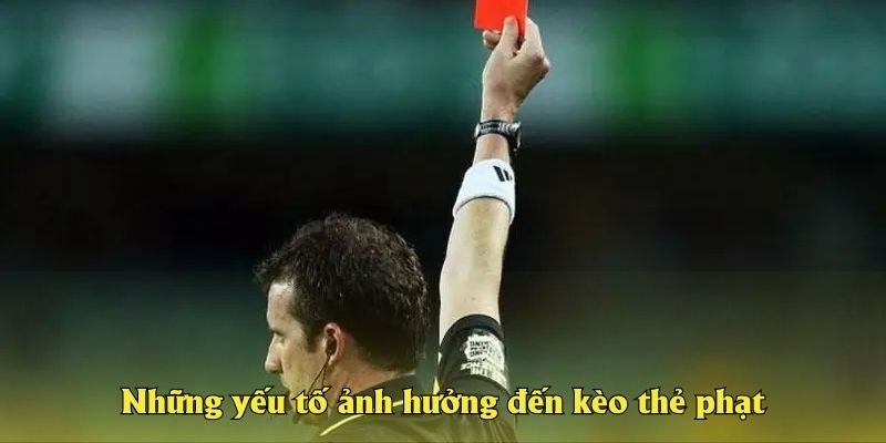 Những yếu tố ảnh hưởng đến kèo thẻ phạt